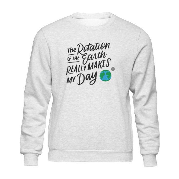 Rotation Of The Earth Makes My Day Funny Science Sweatshirt