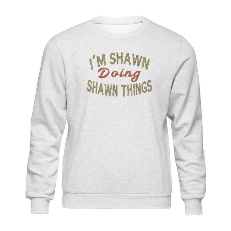 Im Shawn Doing Shawn Things Funny Saying Gift Sweatshirt