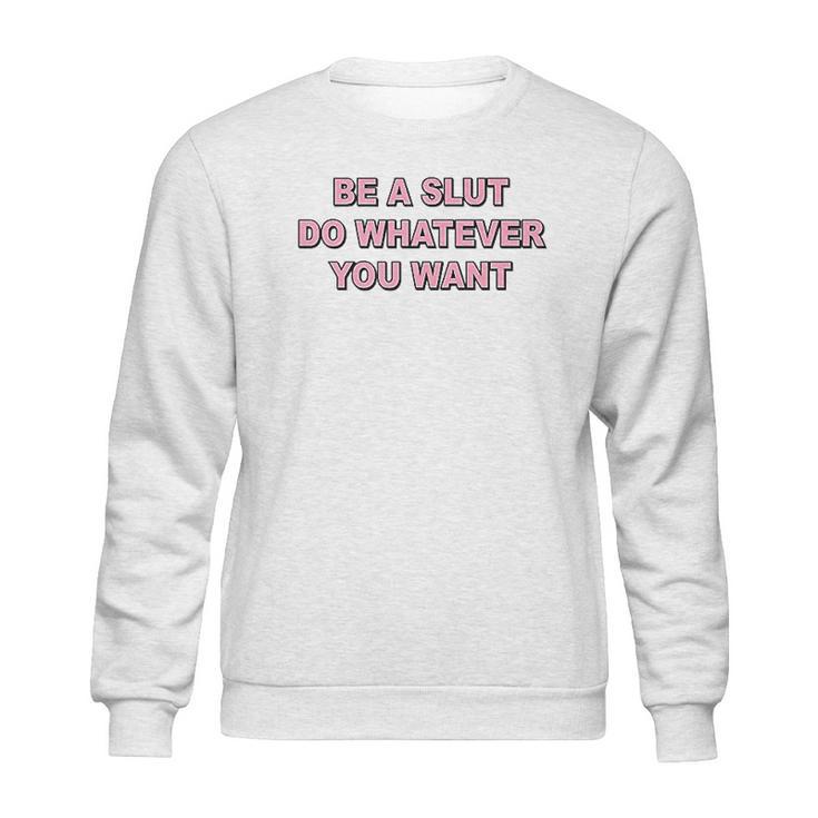 Be A Slut Do Whatever You Want Sweatshirt