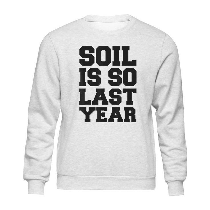 Soil Is So Last Year Sweatshirt