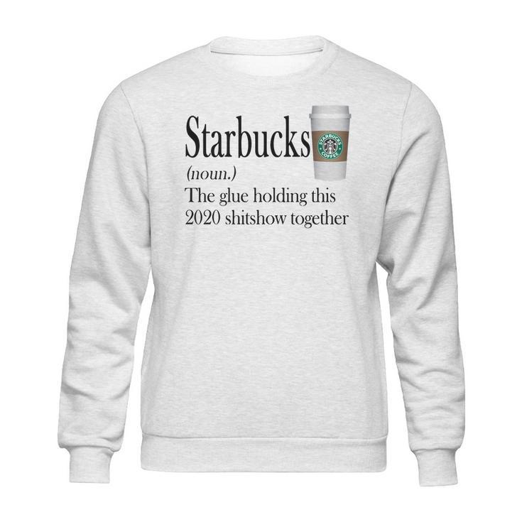 Starbucks The Glue Holding This 2020 Shitshow Together Shirt Sweatshirt