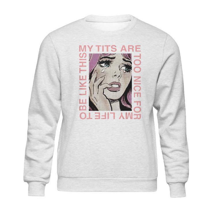 My Tits Are Too Nice For My Life Sweatshirt