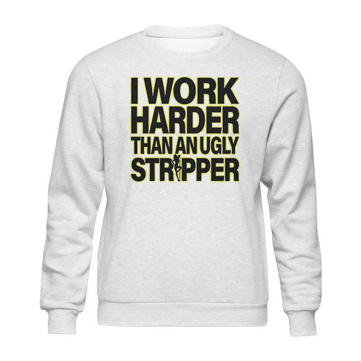 I Work Harder Than An Ugly Stripper Sweatshirt