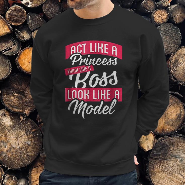 Act Like A Princess Think Like A Boss Look Like A Model Sweatshirt Gifts for Him