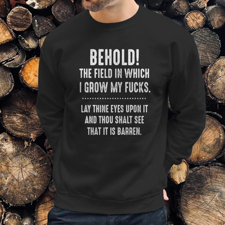 Behold The Field In Which I Grow My Fucks Lay Thine Eyes Upon It T-Shirt Sweatshirt Gifts for Him