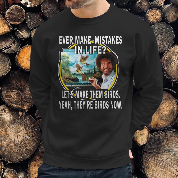 Bob Ross Ever Make Mistakes In Life Lets Make Them Birds Yeah They Birds Now Shirt Hoodie Sweatshirt Gifts for Him