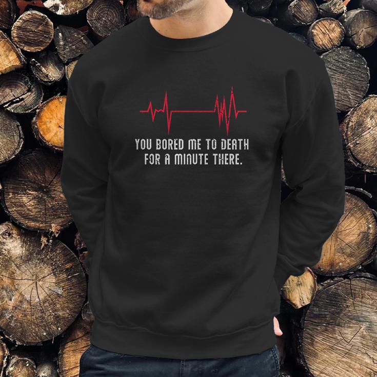 You Bored Me To Death There For A Minute Funny Flatline Sweatshirt Gifts for Him