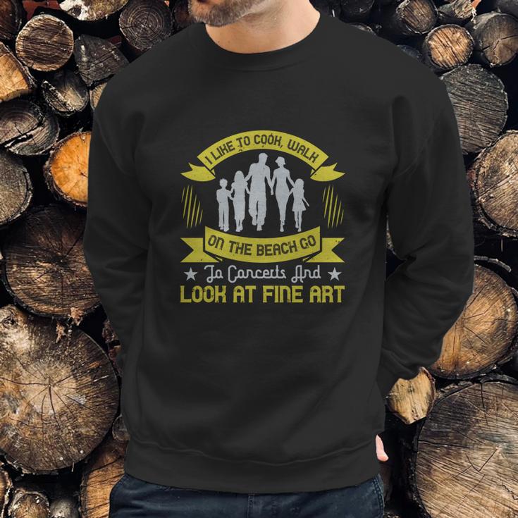 I Like To Cook Walk On The Beach Go To Concerts And Look At Fine Art Sweatshirt Gifts for Him