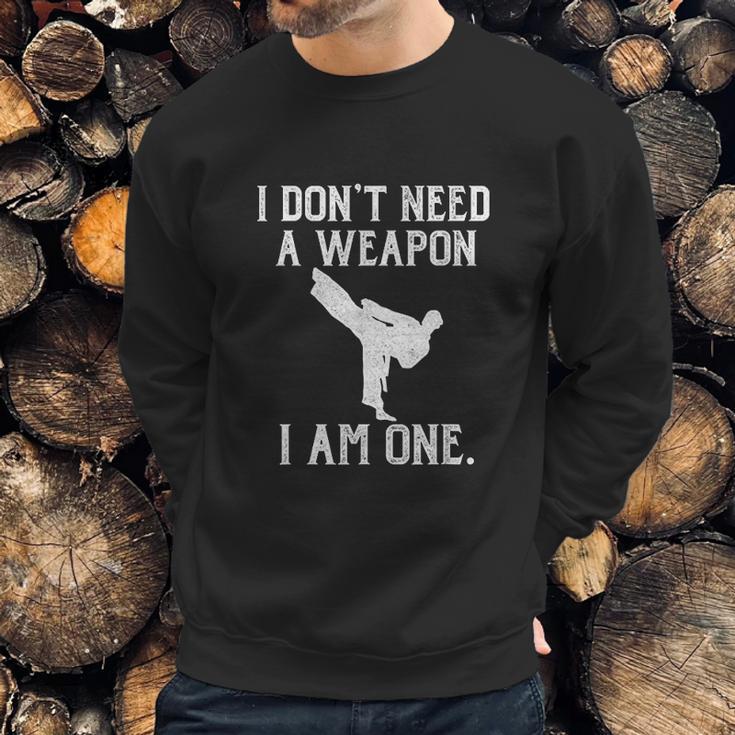 I Dont Need A Weapon I Am One Funny Karate Sweatshirt Gifts for Him