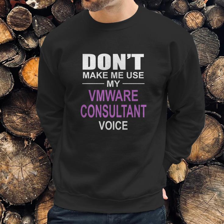 Dont Make Me Use My Vmware Consultant Voice Sweatshirt Gifts for Him