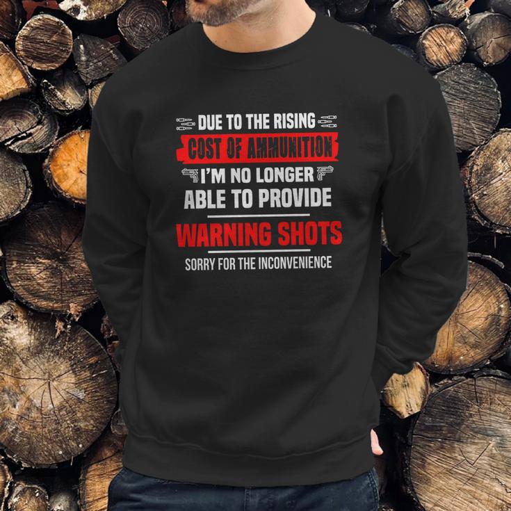 Due The Rising Cost Of Ammunition I_M No Longer Able To Provide Warning Shots Sorry For The Inconvenience Shirt Sweatshirt Gifts for Him