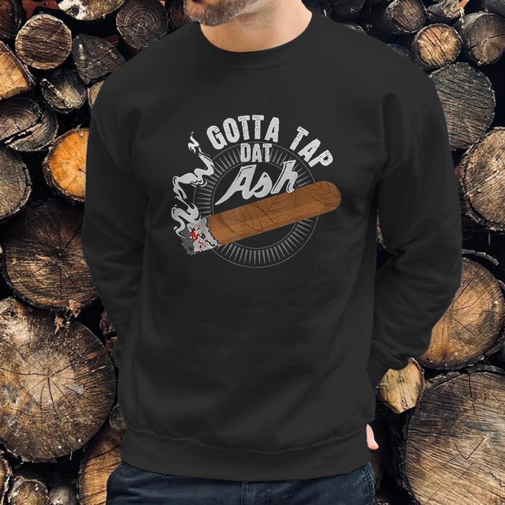 Gotta Tap Dat Ash Cigar Design Smoking Gift Sweatshirt Gifts for Him