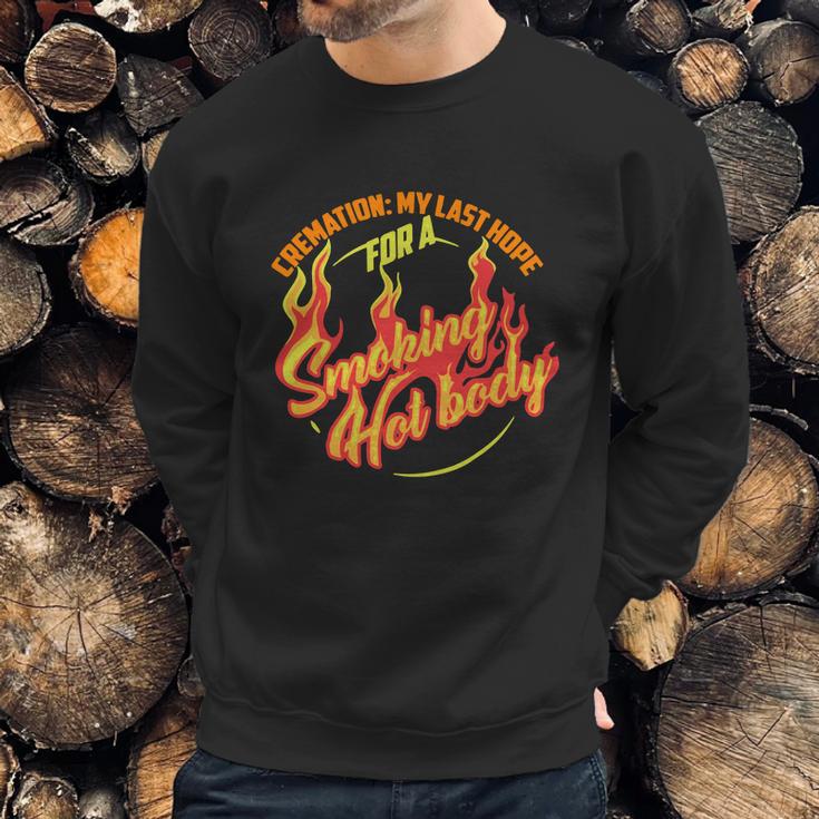 Hot Cremation My Last Hope For A Smoking Hot Body Gift Shirt Sweatshirt Gifts for Him