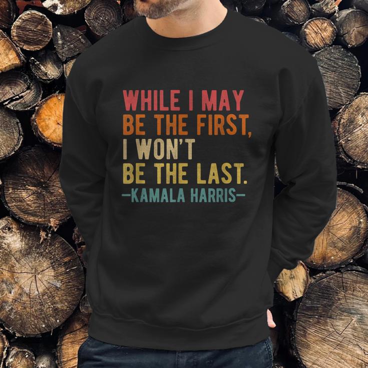 Kamala Harris While I May Be The First I Wont Be The Last Sweatshirt Gifts for Him