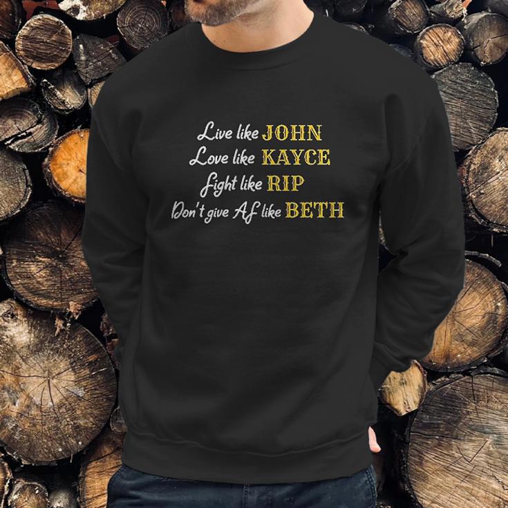 - Live Like John Love Like Kayce Fight Like Rip Dont Give Af Like Beth Sweatshirt Gifts for Him