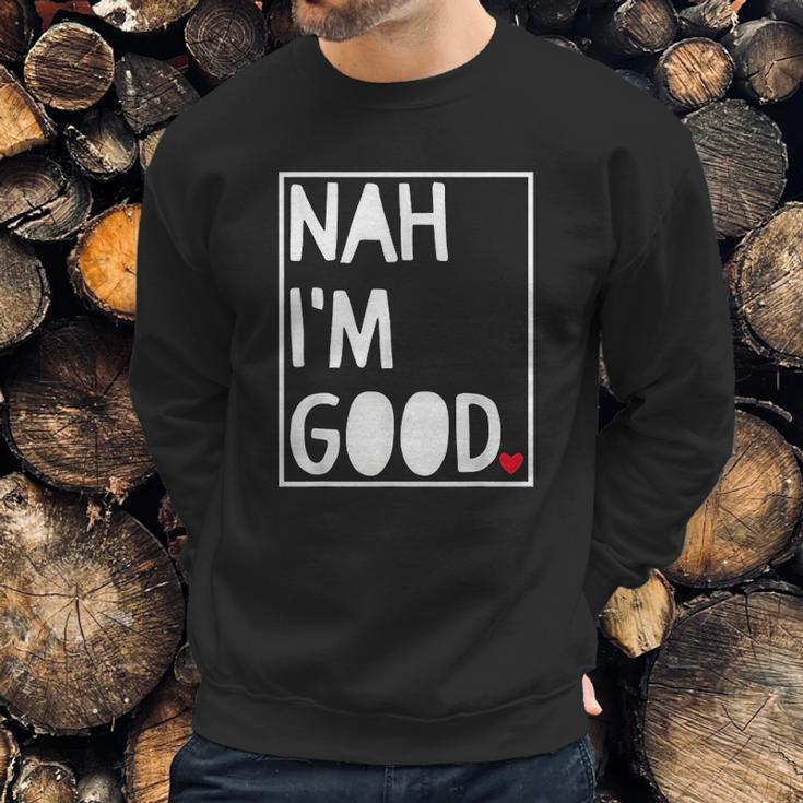 Nah I Am Good Valentines Day Singles Awareness Day Sweatshirt Gifts for Him