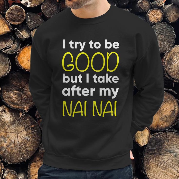 Nai Nai Cute Gift Funny Cute Gift I Try To Be Good But I Take After My Cool Gift Sweatshirt Gifts for Him