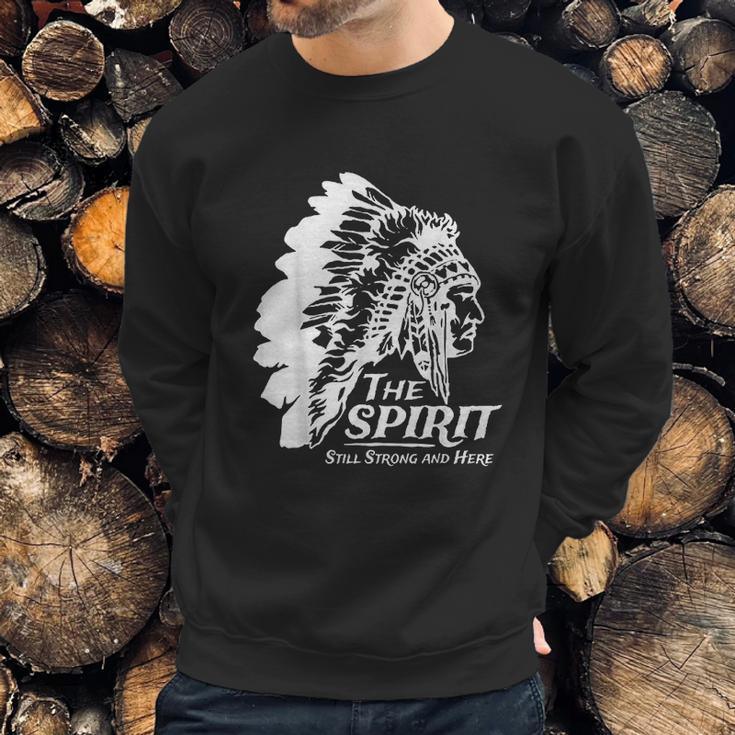 Native American Indians The Spirit Still Strong And Here Sweatshirt Gifts for Him