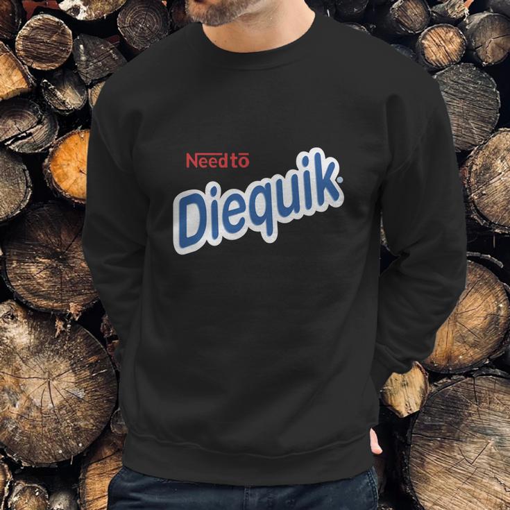 Need To Diequik Sweatshirt Gifts for Him