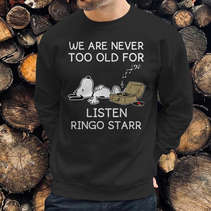 We Are Never Too Old For Listen Ringo Starr Sweatshirt Gifts for Him