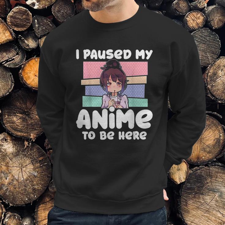 I Paused My Anime To Be Here Sweatshirt Gifts for Him