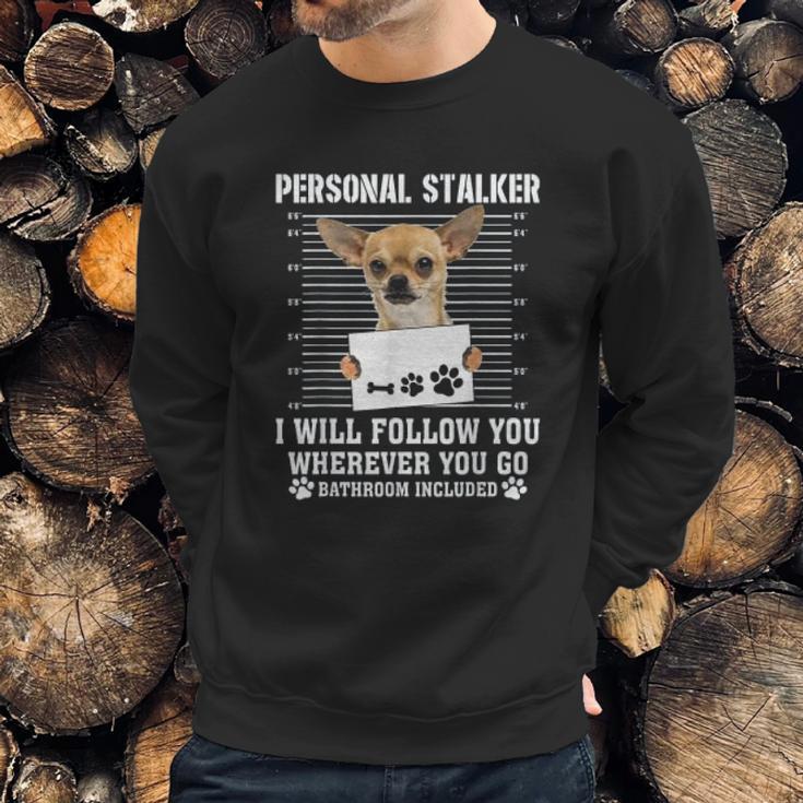 Personal Stalker I Will Follow You Wherever You Go Chihuahua Sweatshirt Gifts for Him