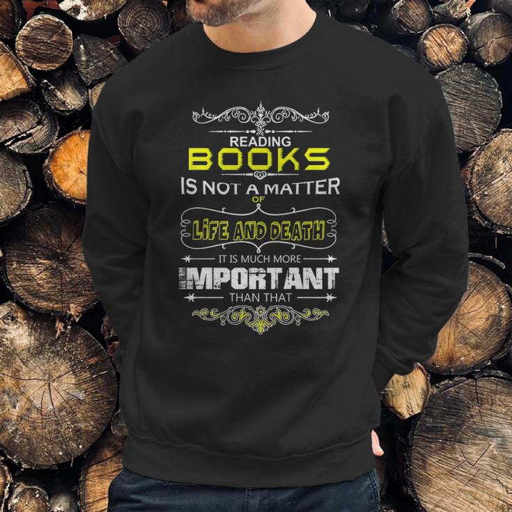 Reading Books Is Not A Matter Of Life And Death I Sweatshirt Gifts for Him