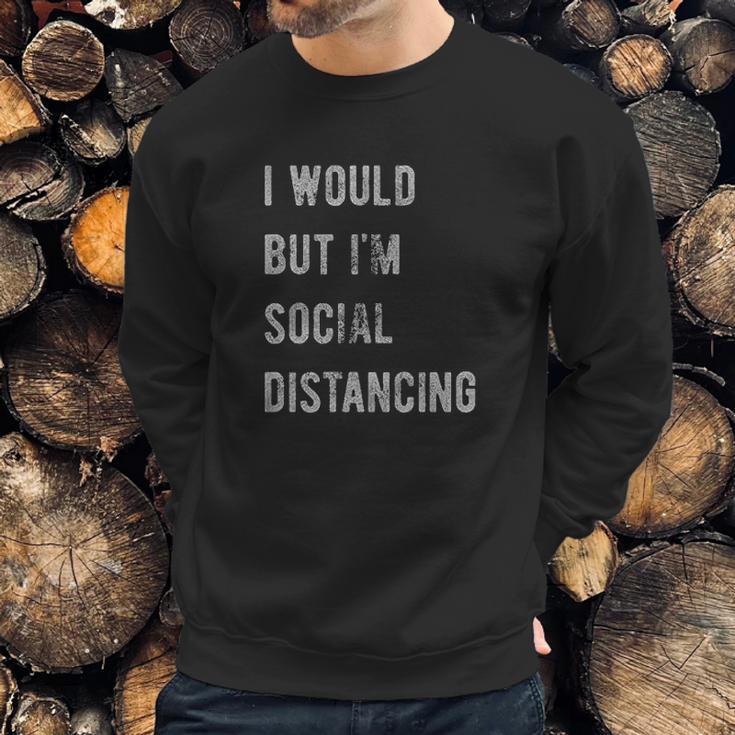 I Would But I Am Social Distancing Sweatshirt Gifts for Him