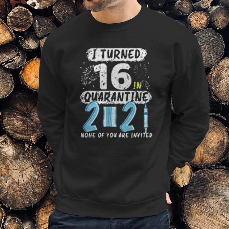 I Turned 16 In Social Distancing 2021 None Of You Are Invited Sweatshirt Gifts for Him