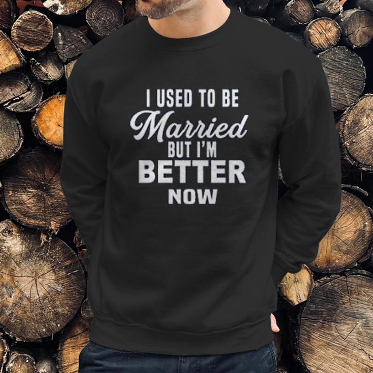 I Used To Be Married But Im Better Now Funny Divorce Sweatshirt Gifts for Him