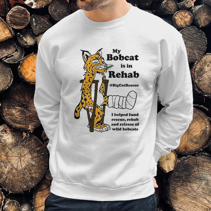 My Bobcat Is In Rehab Sweatshirt Gifts for Him