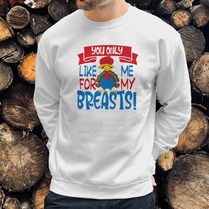 You Only Like Me For My Breasts Thanksgiving Turkey 2 Sweatshirt Gifts for Him