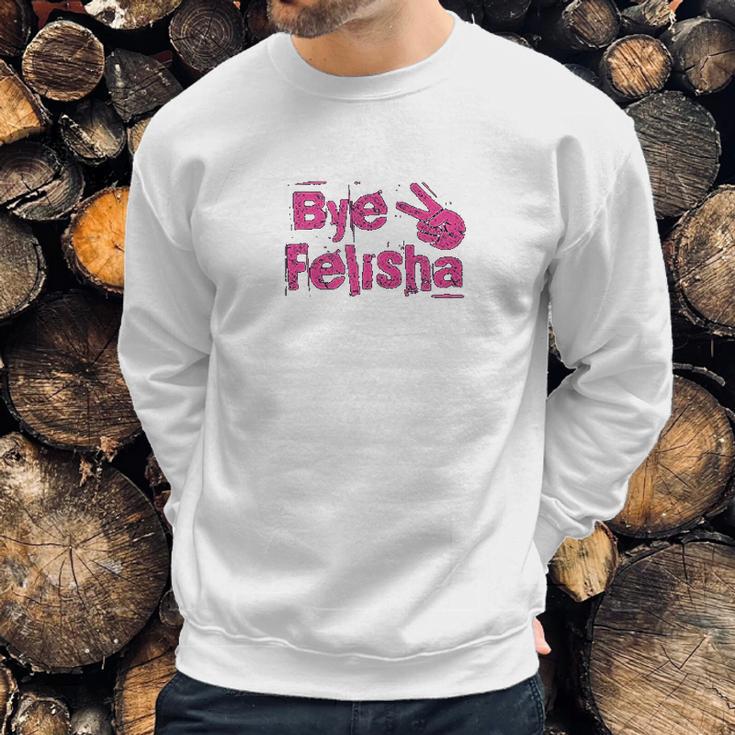 Bye Felisha Original Version Sweatshirt Gifts for Him