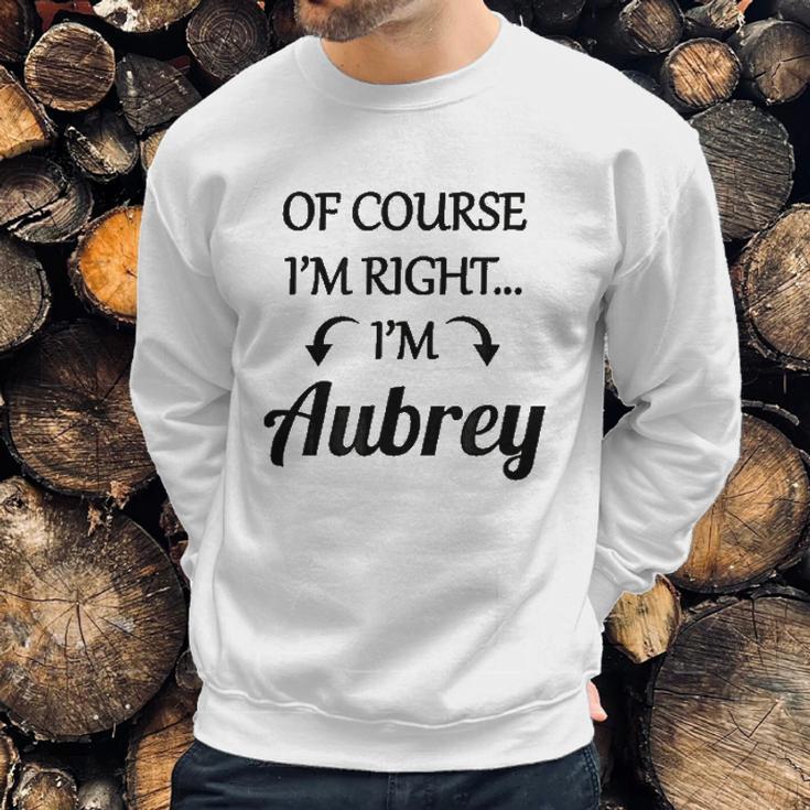 Of Course I Am Right I Am Aubrey Sweatshirt Gifts for Him