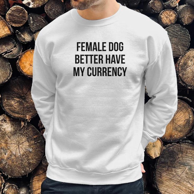 Female Dog Better Have My Currency Funny Word Sweatshirt Gifts for Him