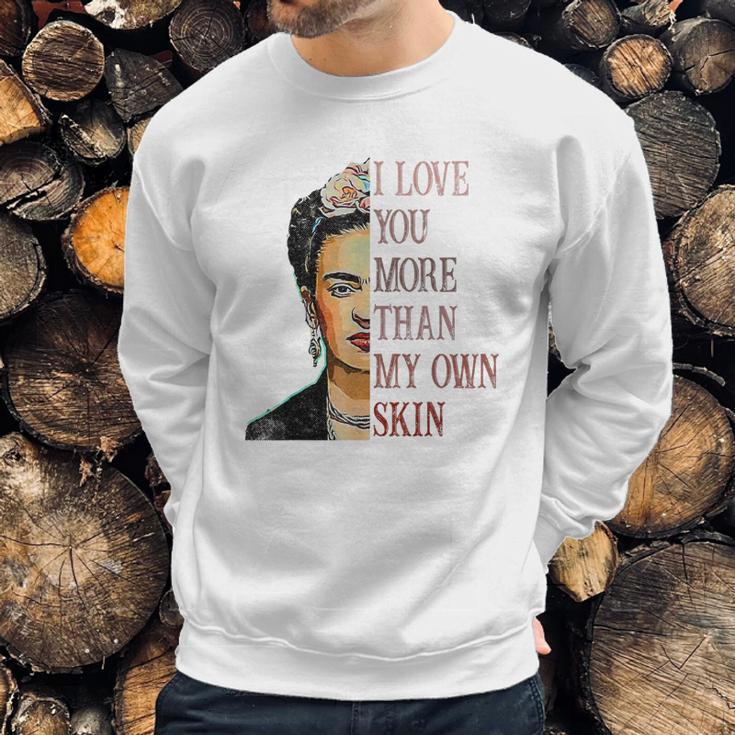 Frida Kahlo I Love You More Than My Own Skin Sweatshirt Gifts for Him