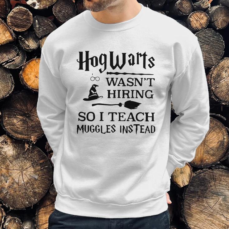 Hogwarts Wasnt Hiring So I Teach Muggles InsteadShirt Sweatshirt Gifts for Him