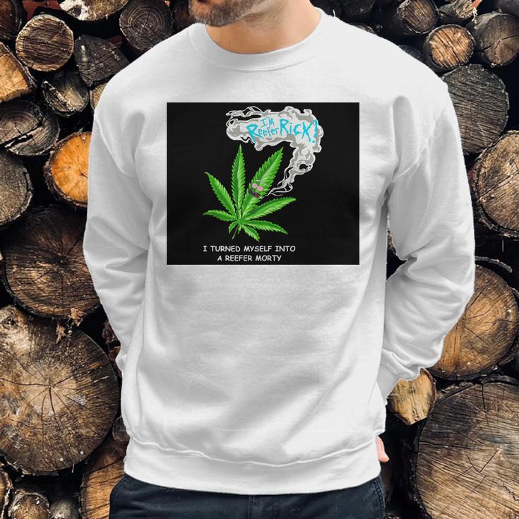 I’M Reefer Rick I Turned Myself Into A Reefer Morty Shirt Sweatshirt Gifts for Him