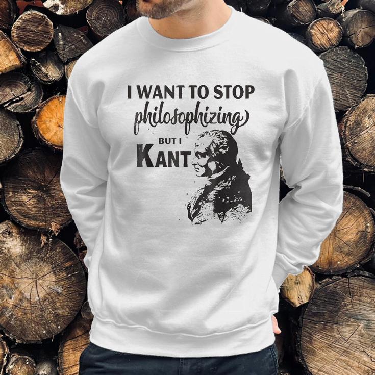 Kant Stop Philosophizing Funny Quote Philosophy Sweatshirt Gifts for Him