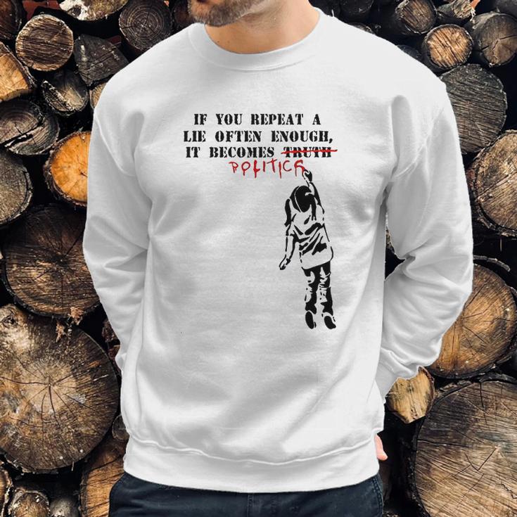 If You Repeat A Lie Often Enough It Becomes Politics Sweatshirt Gifts for Him