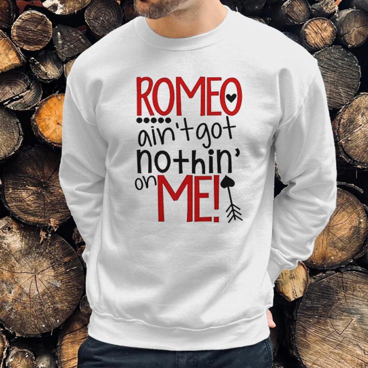 Romeo Aint Got Nothing On Me Sweatshirt Gifts for Him