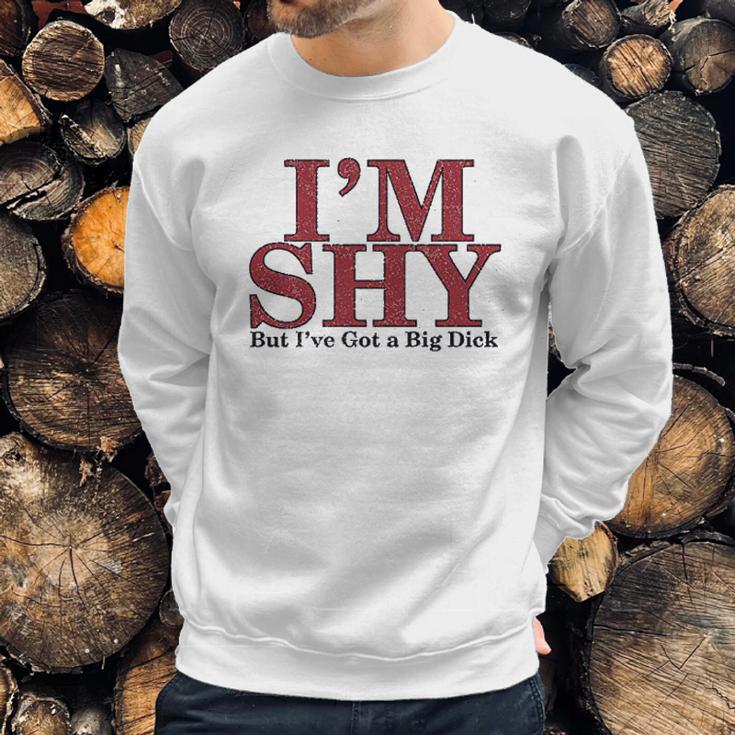 Im Shy But Ive Got A Big Dick Sweatshirt Gifts for Him