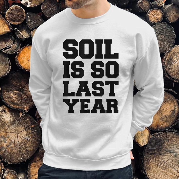 Soil Is So Last Year Sweatshirt Gifts for Him