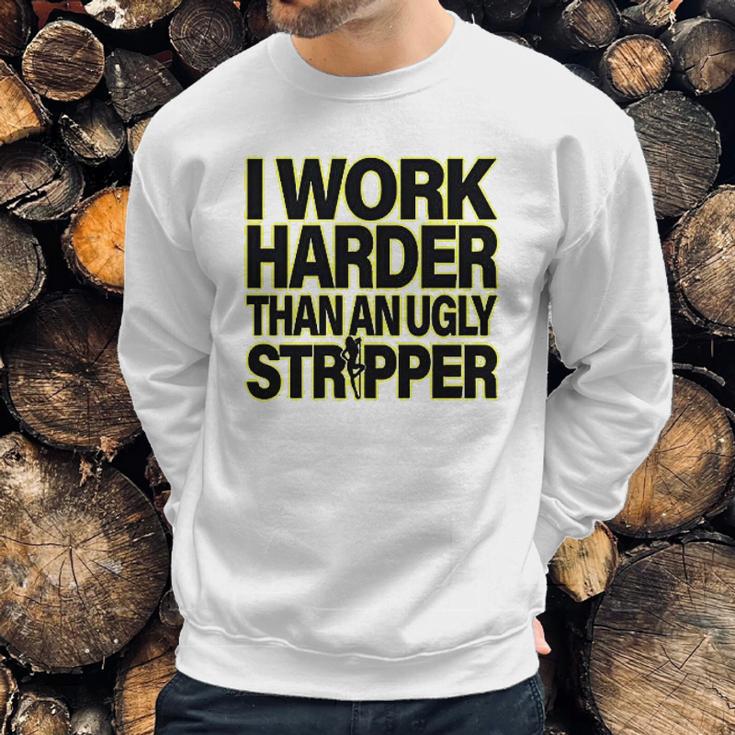 I Work Harder Than An Ugly Stripper Sweatshirt Gifts for Him