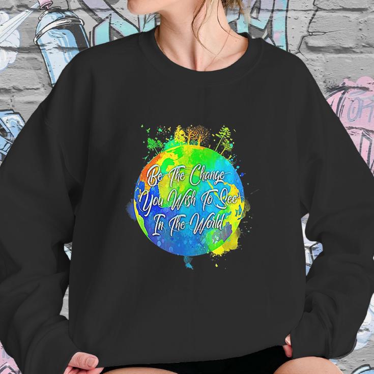 Be The Change You Wish To See In The World Sweatshirt Gifts for Her