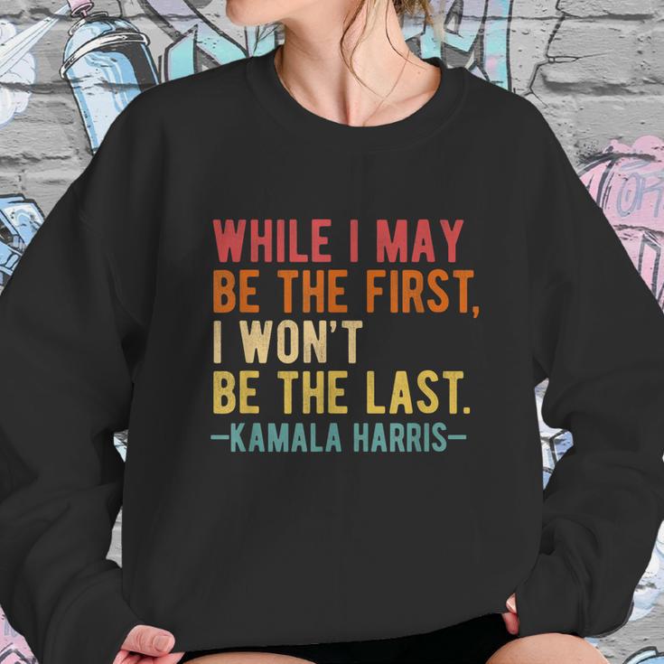 Kamala Harris While I May Be The First I Wont Be The Last Sweatshirt Gifts for Her