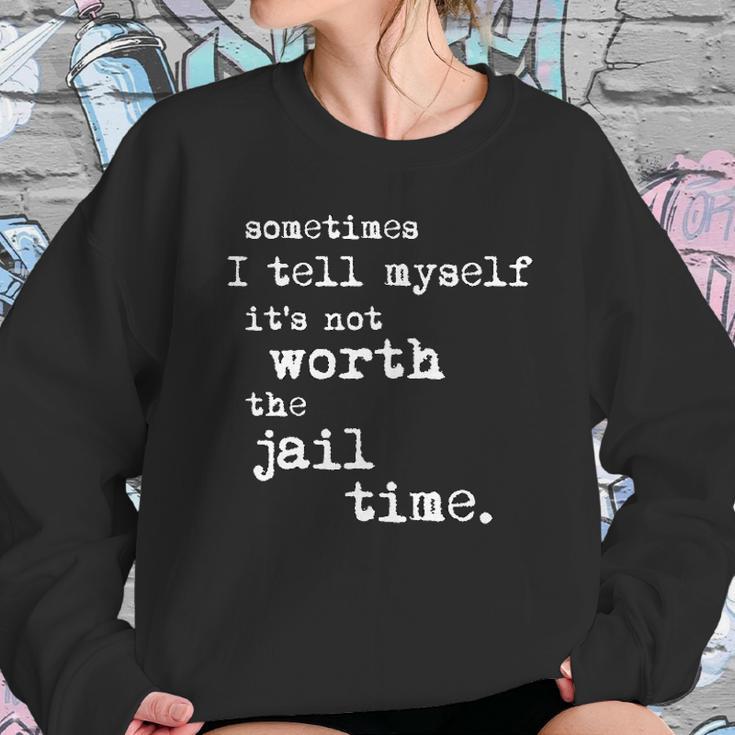 Sometimes I Tell Myself Its Not Worth The Jail Time Creative 2022 Gift Sweatshirt Gifts for Her