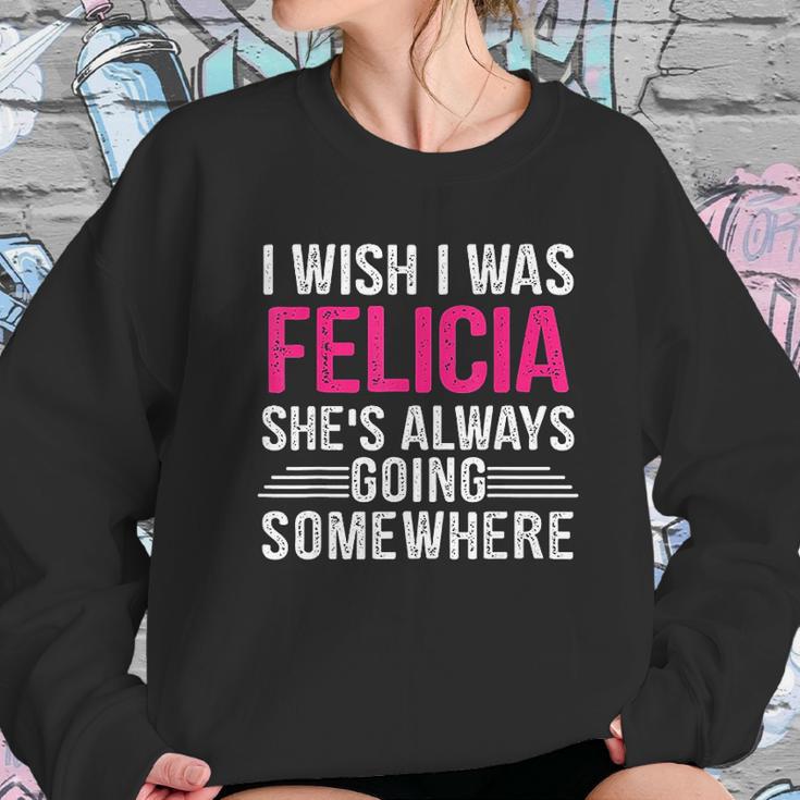 I Wish I Was Felicia Shes Always Going Somewhere Funny Sweatshirt Gifts for Her