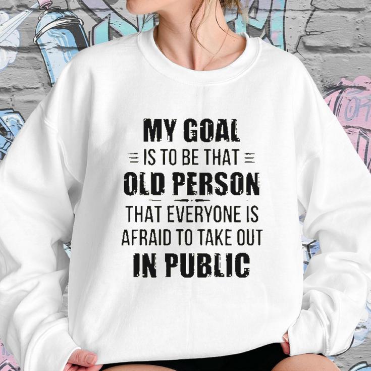 Funny My Goal Is To Be That Old Person That Everyone Is Afraid To Take Out In Public Sweatshirt Gifts for Her