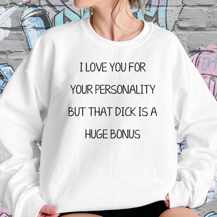 I Love You For Your Personality But That Dick Is A Huge Bonus Sweatshirt Gifts for Her